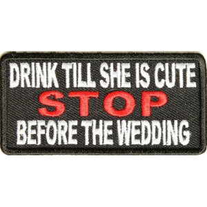 Drink Till She Is Cute Stop Before Wedding Patch