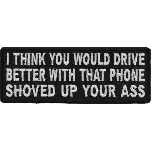 I Think You Would Drive Better With That Phone Shoved Up Your Ass Iron on Funny Patch