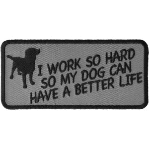 I Work So Hard So My Dog Can Have A Better Life Iron on Funny Patch