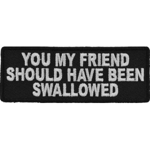 You My Friend Should Have Been Swallowed Funny Patch